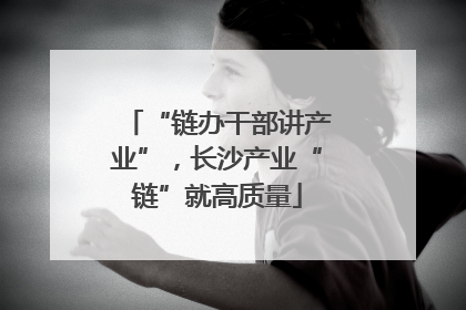 “链办干部讲产业”，长沙产业“链”就高质量