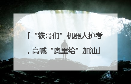 “铁哥们”机器人护考，高喊“奥里给”加油