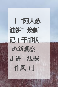 “阿大葱油饼”焕新记（干部状态新观察·走进一线探作风）