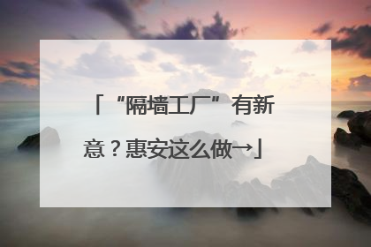 “隔墙工厂”有新意？惠安这么做→