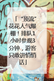 “顶流”花花人气爆棚！排队1小时参观3分钟，游客只敢讲悄悄话