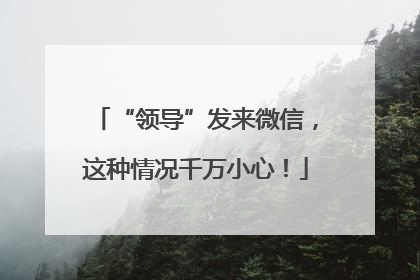 “领导”发来微信，这种情况千万小心！
