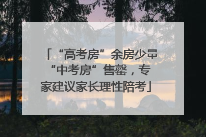 “高考房”余房少量 “中考房”售罄，专家建议家长理性陪考