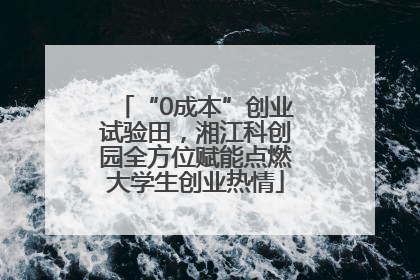 “0成本”创业试验田，湘江科创园全方位赋能点燃大学生创业热情