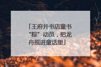 王府井书店童书“粽”动员，把龙舟摇进童话里