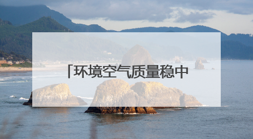 环境空气质量稳中向好 水环境质量持续改善 河北省生态环境厅发布《2024年河北省生态环境状况公报》