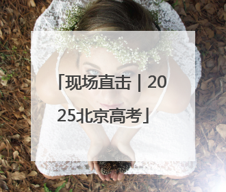 现场直击｜2025北京高考