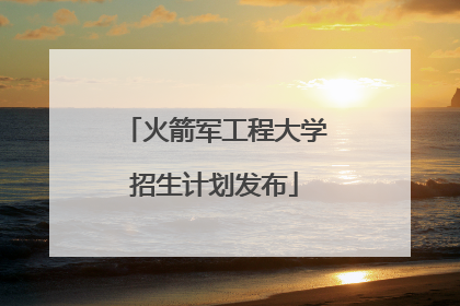 火箭军工程大学招生计划发布
