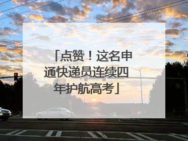 点赞！这名申通快递员连续四年护航高考