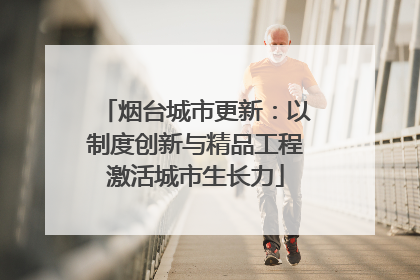 烟台城市更新：以制度创新与精品工程激活城市生长力