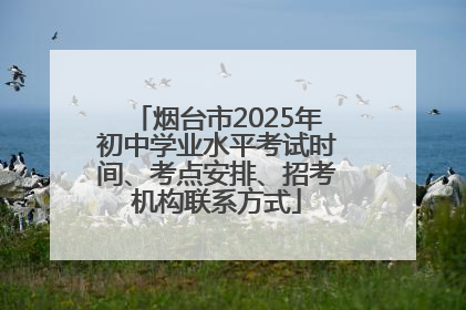 烟台市2025年初中学业水平考试时间、考点安排、招考机构联系方式