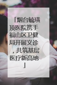 烟台毓璜顶医院携手福山区卫健局开展义诊，共筑基层医疗新高地