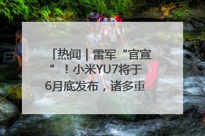 热闻｜雷军“官宣”！小米YU7将于6月底发布，诸多重磅新品一起发布！唯独价格“卖关子”
