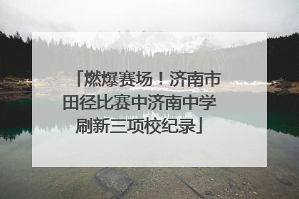 燃爆赛场！济南市田径比赛中济南中学刷新三项校纪录