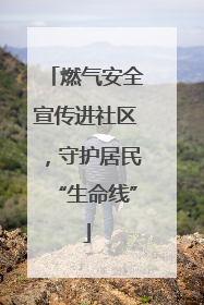 燃气安全宣传进社区，守护居民“生命线”
