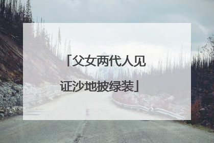 父女两代人见证沙地披绿装