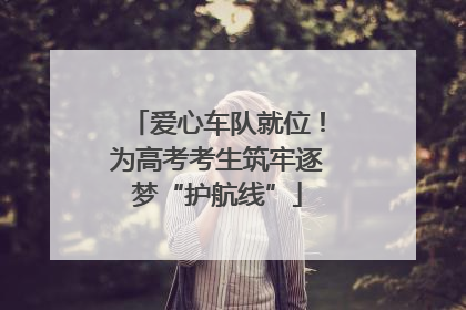 爱心车队就位！为高考考生筑牢逐梦“护航线”