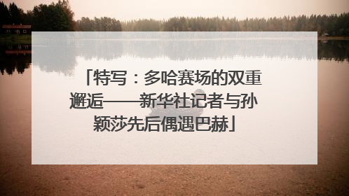 特写：多哈赛场的双重邂逅——新华社记者与孙颖莎先后偶遇巴赫