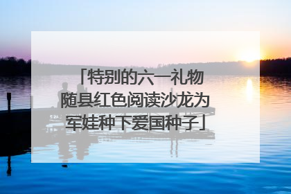 特别的六一礼物 随县红色阅读沙龙为军娃种下爱国种子