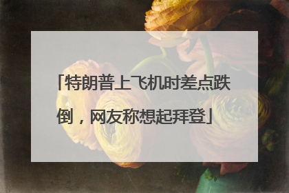 特朗普上飞机时差点跌倒，网友称想起拜登