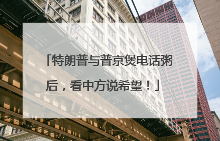特朗普与普京煲电话粥后，看中方说希望！