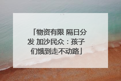 物资有限 隔日分发 加沙民众：孩子们饿到走不动路