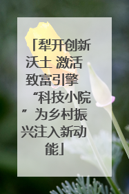 犁开创新沃土 激活致富引擎 “科技小院”为乡村振兴注入新动能