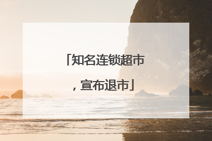 知名连锁超市，宣布退市