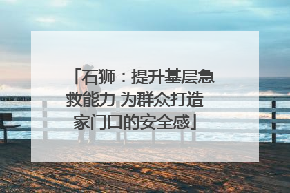 石狮：提升基层急救能力 为群众打造家门口的安全感