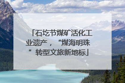 石圪节煤矿活化工业遗产，“煤海明珠”转型文旅新地标