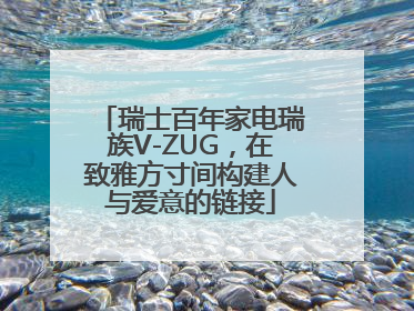 瑞士百年家电瑞族V-ZUG，在致雅方寸间构建人与爱意的链接