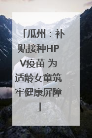 瓜州：补贴接种HPV疫苗 为适龄女童筑牢健康屏障