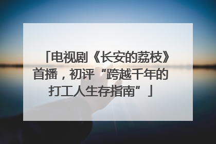 电视剧《长安的荔枝》首播，初评“跨越千年的打工人生存指南”