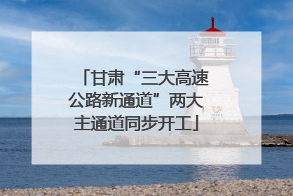 甘肃“三大高速公路新通道”两大主通道同步开工