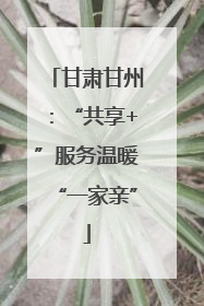 甘肃甘州：“共享+”服务温暖“一家亲”