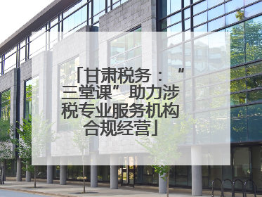 甘肃税务：“三堂课”助力涉税专业服务机构合规经营