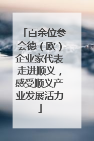 百余位参会德（欧）企业家代表走进顺义，感受顺义产业发展活力