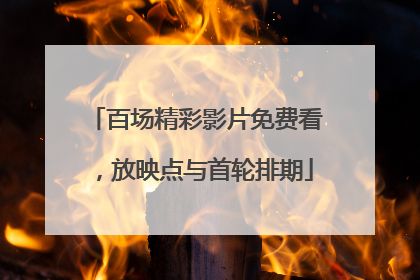百场精彩影片免费看，放映点与首轮排期