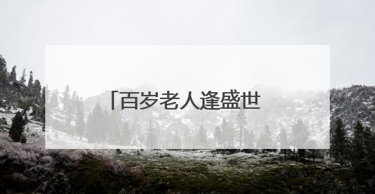 百岁老人逢盛世 福寿康乐赞党恩