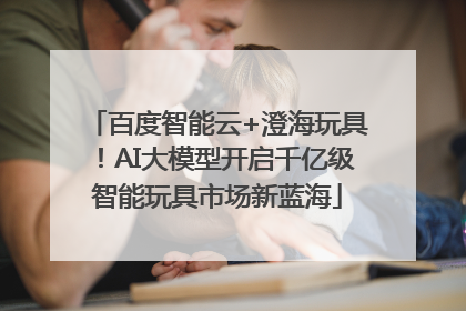 百度智能云+澄海玩具！AI大模型开启千亿级智能玩具市场新蓝海
