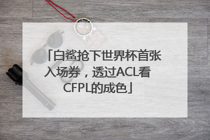 白鲨抢下世界杯首张入场券，透过ACL看CFPL的成色