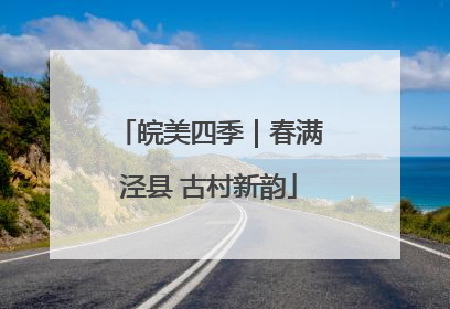 皖美四季｜春满泾县 古村新韵