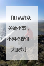 盯紧群众关键小事，小网格提供大服务