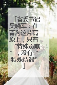 省委书记吴晓军：在青海这片高原上，只有“特殊贡献”，没有“特殊待遇”