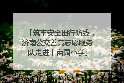 筑牢安全出行防线，济南公交善亮志愿服务队走进十亩园小学