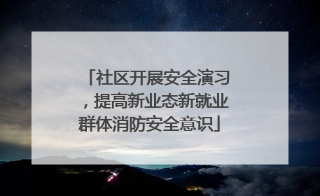 社区开展安全演习，提高新业态新就业群体消防安全意识