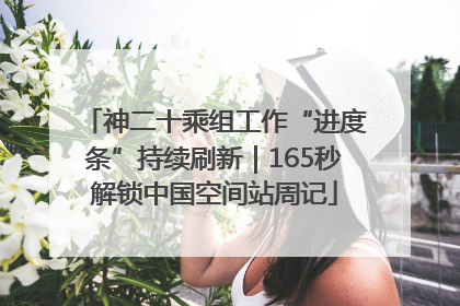 神二十乘组工作“进度条”持续刷新｜165秒解锁中国空间站周记
