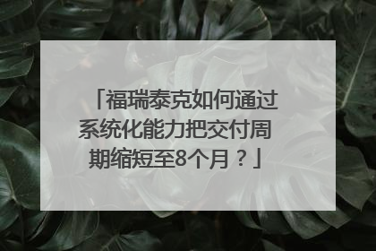 福瑞泰克如何通过系统化能力把交付周期缩短至8个月？