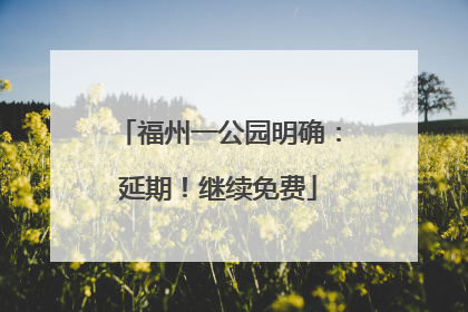 福州一公园明确：延期！继续免费