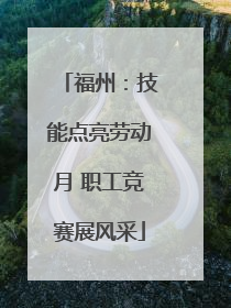 福州：技能点亮劳动月 职工竞赛展风采